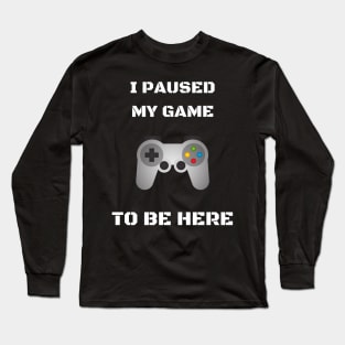 I Paused My Game For This Long Sleeve T-Shirt